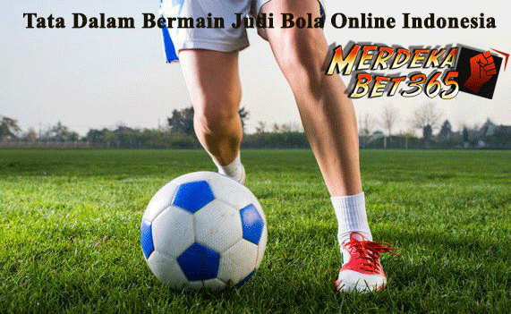 Tata Dalam Bermain Judi Bola Online Indonesia